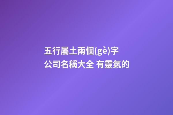 五行屬土兩個(gè)字公司名稱大全 有靈氣的-第1張-公司起名-玄機(jī)派